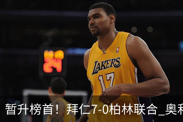 暂升榜首！拜仁7-0柏林联合 奥利塞戴帽+造5球凯恩双响+德甲百球